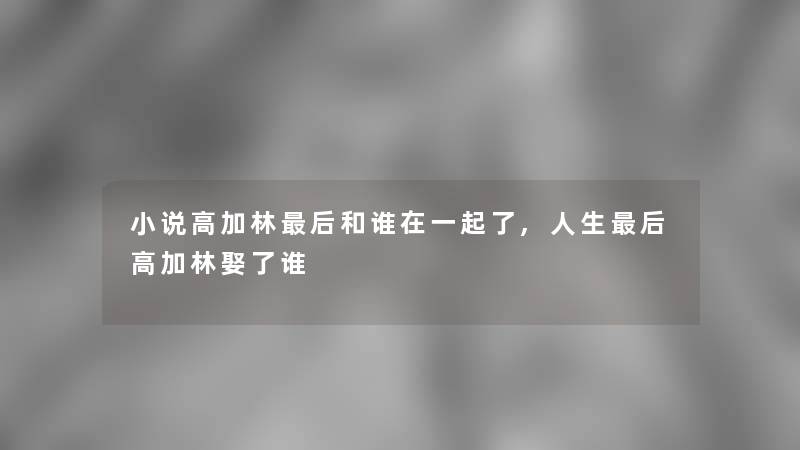 小说高加林这里要说和谁在一起了,人生这里要说高加林娶了谁 小说高加林这里要说和谁在一起了,人生这里要说高加林娶了谁