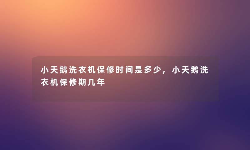 小天鹅洗衣机保修时间是多少,小天鹅洗衣机保修期几年 小天鹅洗衣机保修时间是多少,小天鹅洗衣机保修期几年
