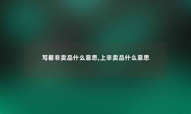 写着非卖品什么意思,上非卖品什么意思 写着非卖品什么意思,上非卖品什么意思