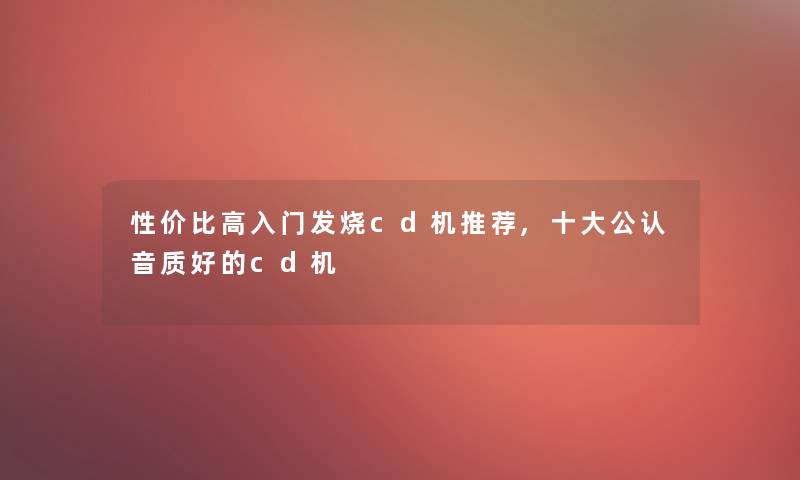 性价比高入门发烧cd机推荐,一些不错音质好的cd机 性价比高入门发烧cd机推荐,一些不错音质好的cd机
