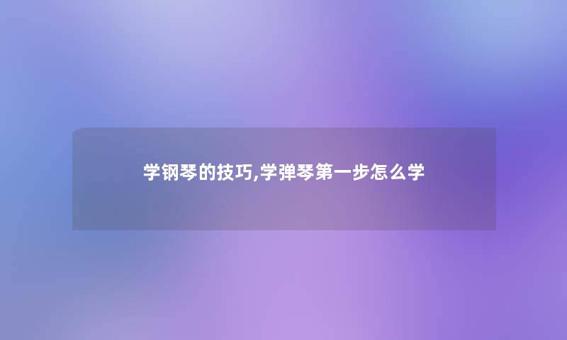 学钢琴的技巧,学弹琴第一步怎么学 学钢琴的技巧,学弹琴第一步怎么学