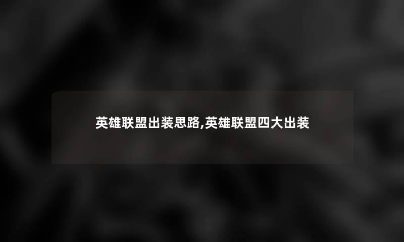 英雄联盟出装思路,英雄联盟四大出装 英雄联盟出装思路,英雄联盟四大出装