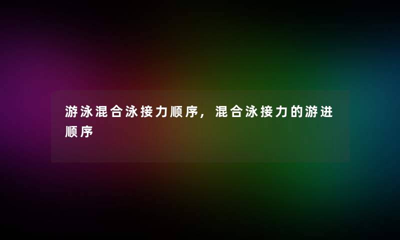 游泳混合泳接力顺序,混合泳接力的游进顺序 游泳混合泳接力顺序,混合泳接力的游进顺序