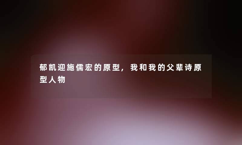 郁凯迎施儒宏的原型,我和我的父辈诗原型人物 郁凯迎施儒宏的原型,我和我的父辈诗原型人物