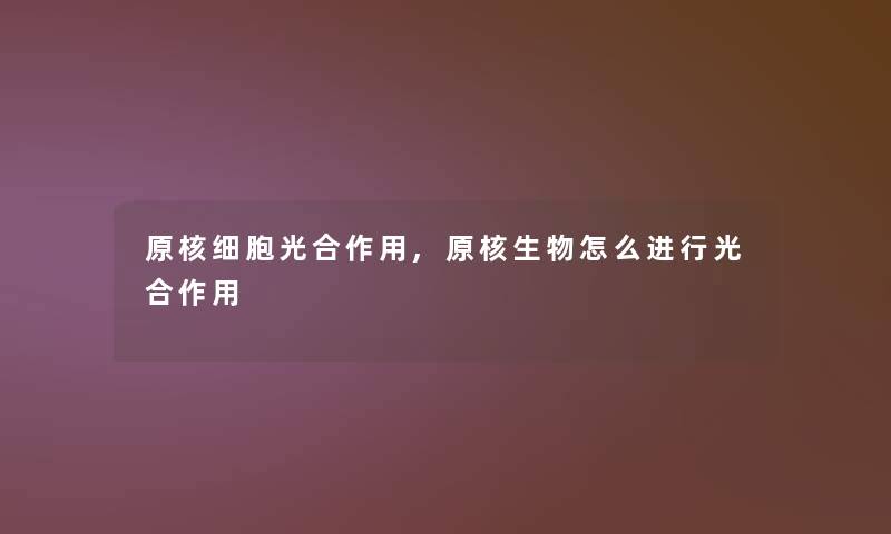 原核细胞光合作用,原核生物怎么进行光合作用 原核细胞光合作用,原核生物怎么进行光合作用