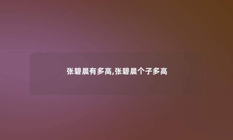 张碧晨有多高,张碧晨个子多高 张碧晨有多高,张碧晨个子多高