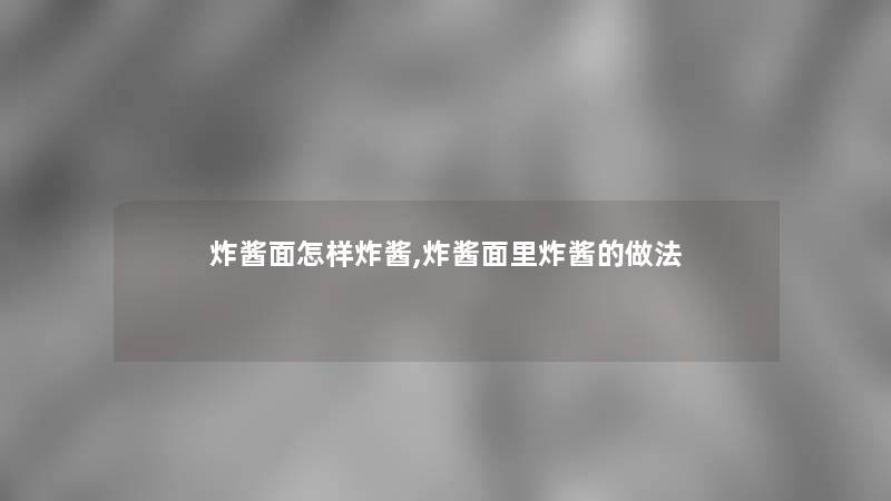 炸酱面怎样炸酱,炸酱面里炸酱的做法 炸酱面怎样炸酱,炸酱面里炸酱的做法