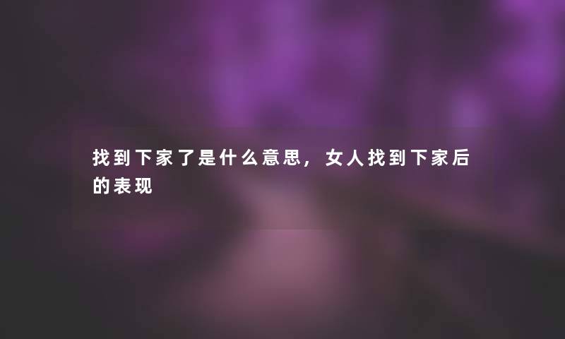 找到下家了是什么意思,女人找到下家后的表现
