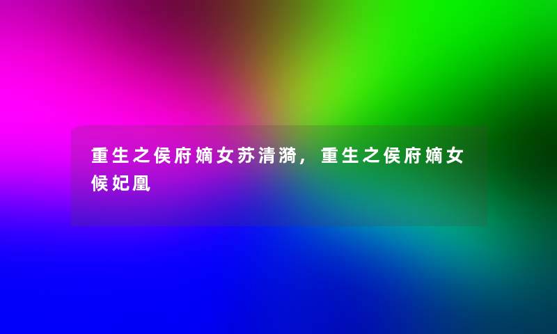 重生之侯府嫡女苏清漪,重生之侯府嫡女候妃凰 重生之侯府嫡女苏清漪,重生之侯府嫡女候妃凰