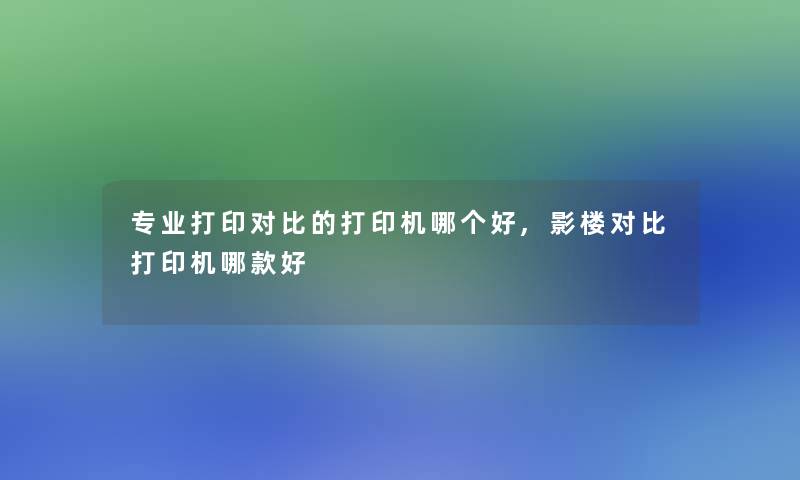 专业打印对比的打印机哪个好,影楼对比打印机哪款好 专业打印对比的打印机哪个好,影楼对比打印机哪款好