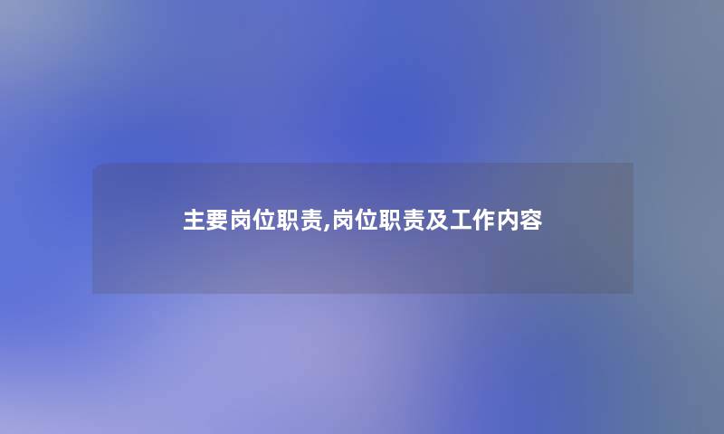 主要岗位职责,岗位职责及工作内容 主要岗位职责,岗位职责及工作内容