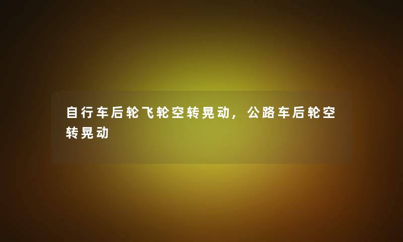 自行车后轮飞轮空转晃动,公路车后轮空转晃动