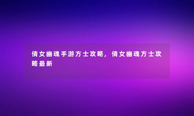 倩女幽魂手游方士攻略,倩女幽魂方士攻略新 倩女幽魂手游方士攻略,倩女幽魂方士攻略新