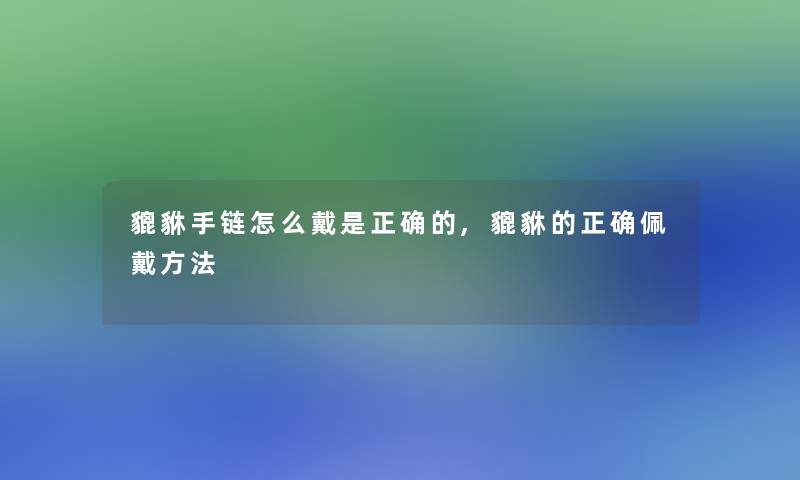 貔貅手链怎么戴是正确的,貔貅的正确佩戴方法 貔貅手链怎么戴是正确的,貔貅的正确佩戴方法