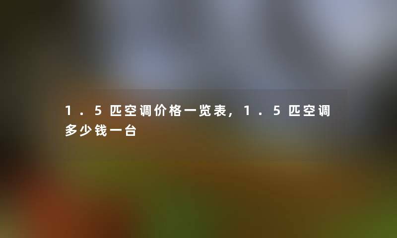 1.5匹空调价格一览表,1.5匹空调多少钱一台 1.5匹空调价格一览表,1.5匹空调多少钱一台