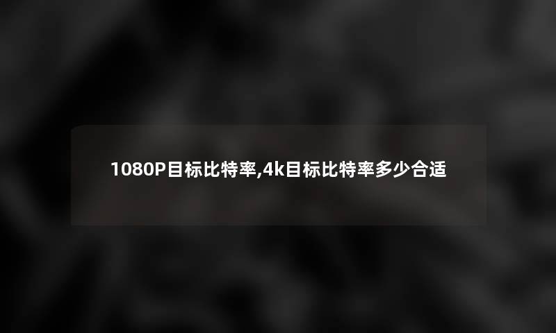 1080P目标比特率,4k目标比特率多少合适