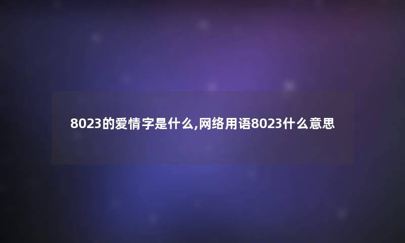 8023的爱情字是什么,网络用语8023什么意思 8023的爱情字是什么,网络用语8023什么意思