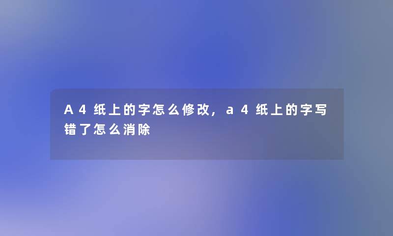 A4纸上的字怎么修改,a4纸上的字写错了怎么消除