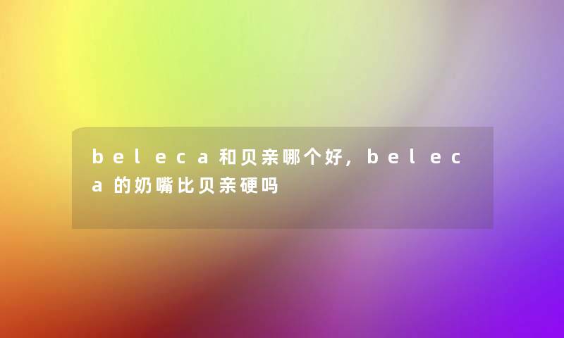 beleca和贝亲哪个好,beleca的奶嘴比贝亲硬吗 beleca和贝亲哪个好,beleca的奶嘴比贝亲硬吗