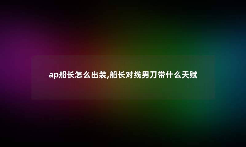 ap船长怎么出装,船长对线男刀带什么天赋 ap船长怎么出装,船长对线男刀带什么天赋