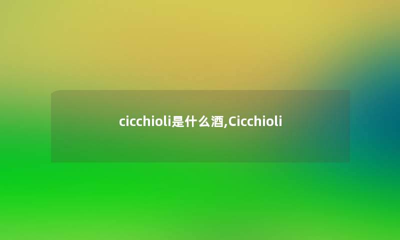 cicchioli是什么酒,Cicchioli cicchioli是什么酒,Cicchioli