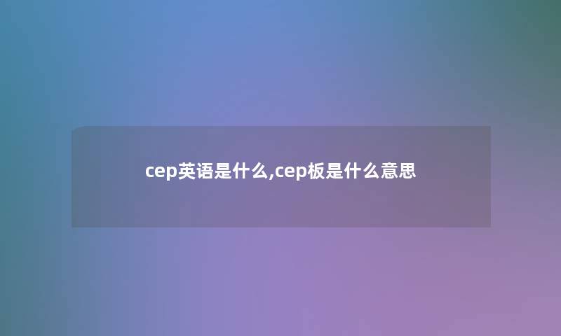 cep英语是什么,cep板是什么意思 cep英语是什么,cep板是什么意思