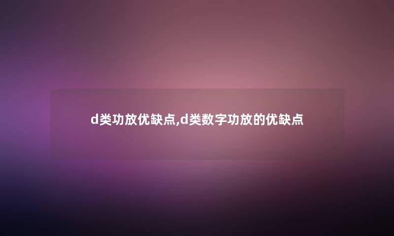 d类功放优缺点,d类数字功放的优缺点 d类功放优缺点,d类数字功放的优缺点