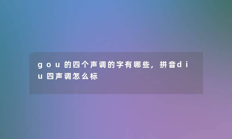 gou的四个声调的字有哪些,拼音diu四声调怎么标 gou的四个声调的字有哪些,拼音diu四声调怎么标