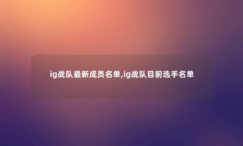ig战队新成员名单,ig战队目前选手名单