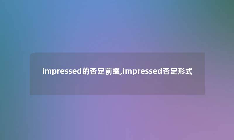 impressed的否定前缀,impressed否定形式 impressed的否定前缀,impressed否定形式