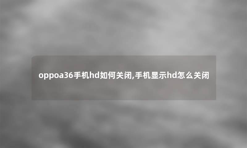 oppoa36手机hd如何关闭,手机显示hd怎么关闭 oppoa36手机hd如何关闭,手机显示hd怎么关闭
