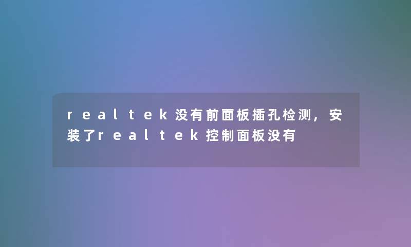 realtek没有前面板插孔检测,安装了realtek控制面板没有 realtek没有前面板插孔检测,安装了realtek控制面板没有