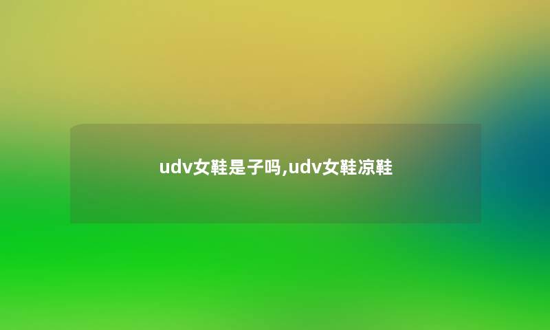 udv女鞋是子吗,udv女鞋凉鞋 udv女鞋是子吗,udv女鞋凉鞋