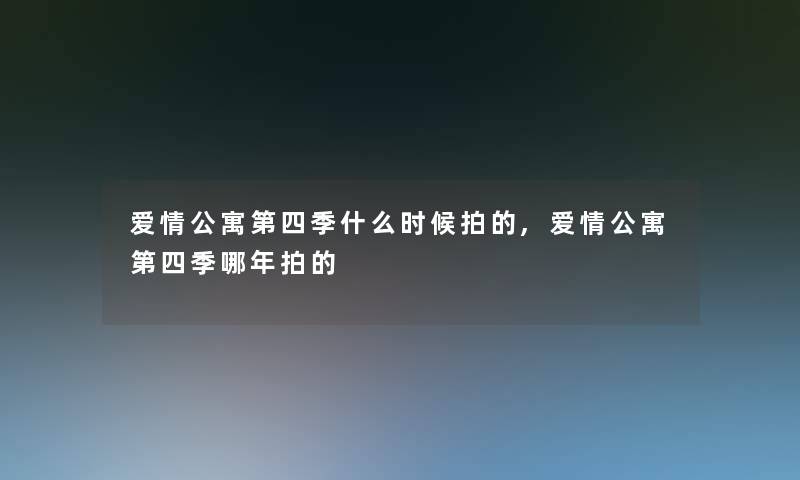 爱情公寓第四季什么时候拍的,爱情公寓第四季哪年拍的 爱情公寓第四季什么时候拍的,爱情公寓第四季哪年拍的