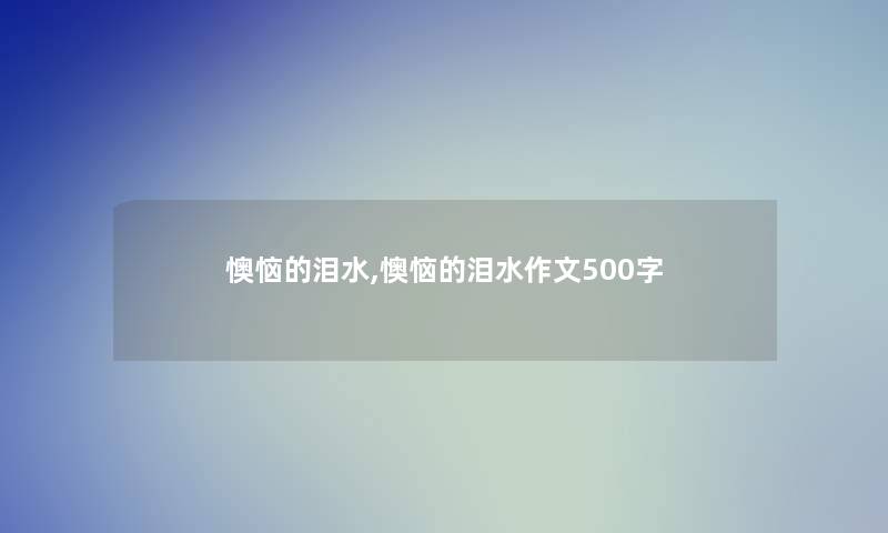 懊恼的泪水,懊恼的泪水作文500字 懊恼的泪水,懊恼的泪水作文500字