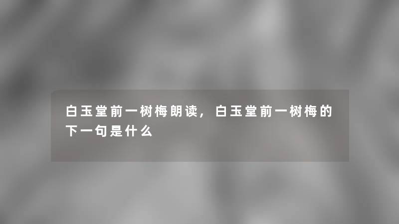 白玉堂前一树梅朗读,白玉堂前一树梅的下一句是什么 白玉堂前一树梅朗读,白玉堂前一树梅的下一句是什么