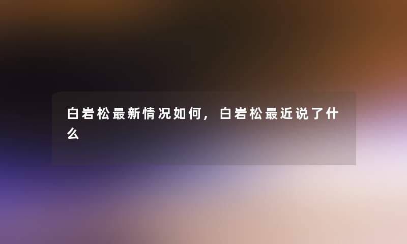 白岩松新情况如何,白岩松近说了什么 白岩松新情况如何,白岩松近说了什么