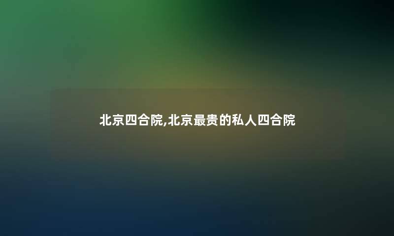 北京四合院,北京贵的私人四合院