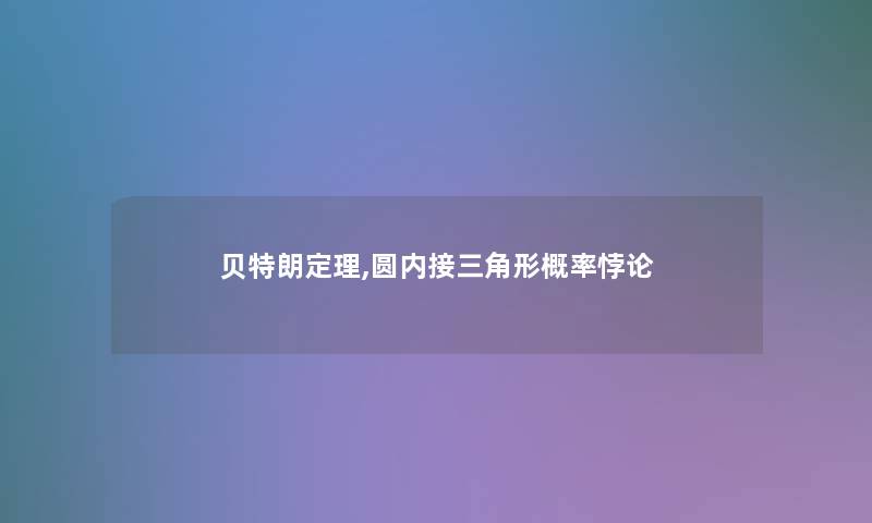 贝特朗定理,圆内接三角形概率悖论 贝特朗定理,圆内接三角形概率悖论