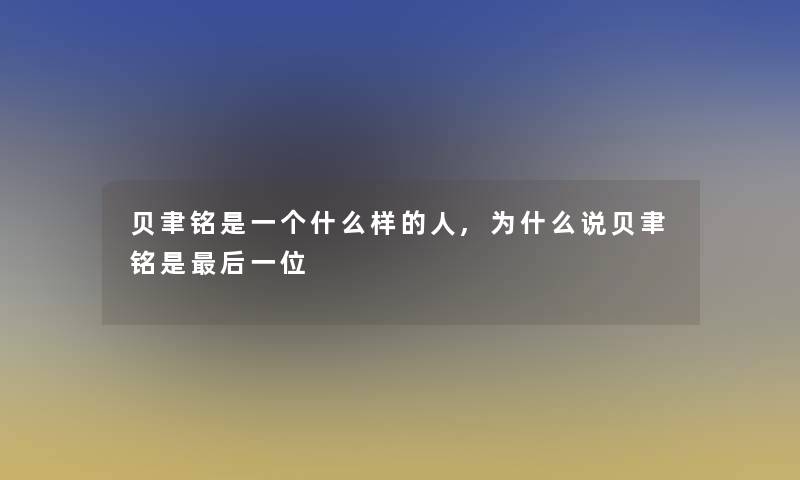 贝聿铭是一个什么样的人,为什么说贝聿铭是后一位