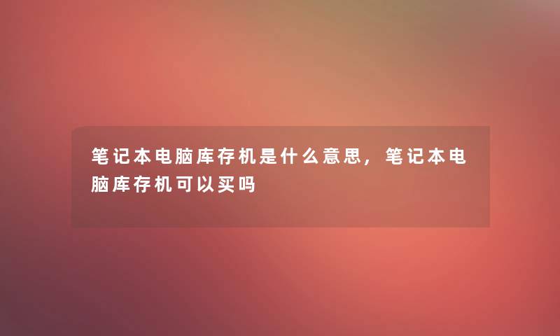 笔记本电脑库存机是什么意思,笔记本电脑库存机可以买吗