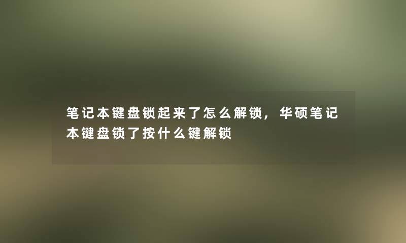 笔记本键盘锁起来了怎么解锁,华硕笔记本键盘锁了按什么键解锁
