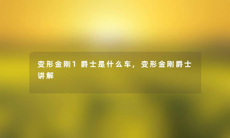 变形金刚1爵士是什么车,变形金刚爵士讲解 变形金刚1爵士是什么车,变形金刚爵士讲解