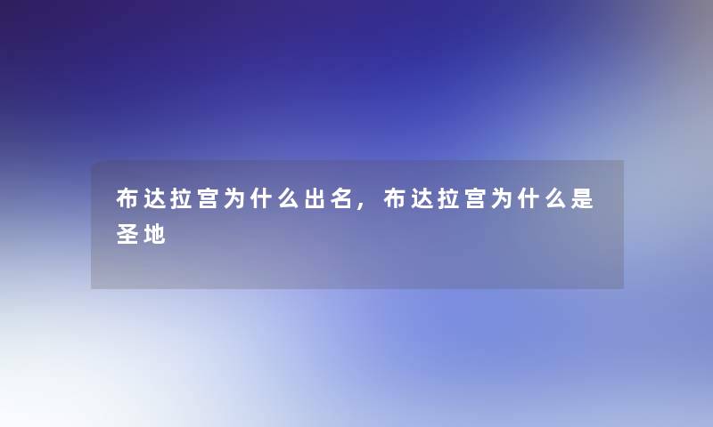 布达拉宫为什么出名,布达拉宫为什么是圣地 布达拉宫为什么出名,布达拉宫为什么是圣地
