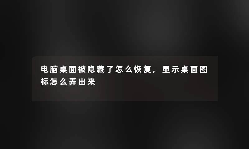 电脑桌面被隐藏了怎么恢复,显示桌面图标怎么弄出来 电脑桌面被隐藏了怎么恢复,显示桌面图标怎么弄出来