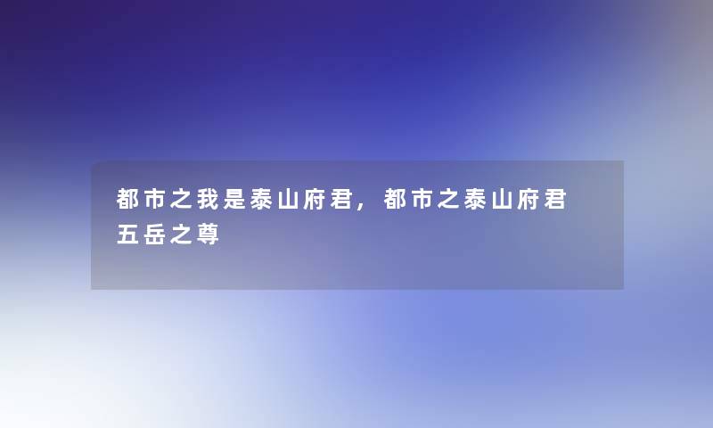 都市之我是泰山府君,都市之泰山府君 五岳之尊 都市之我是泰山府君,都市之泰山府君 五岳之尊