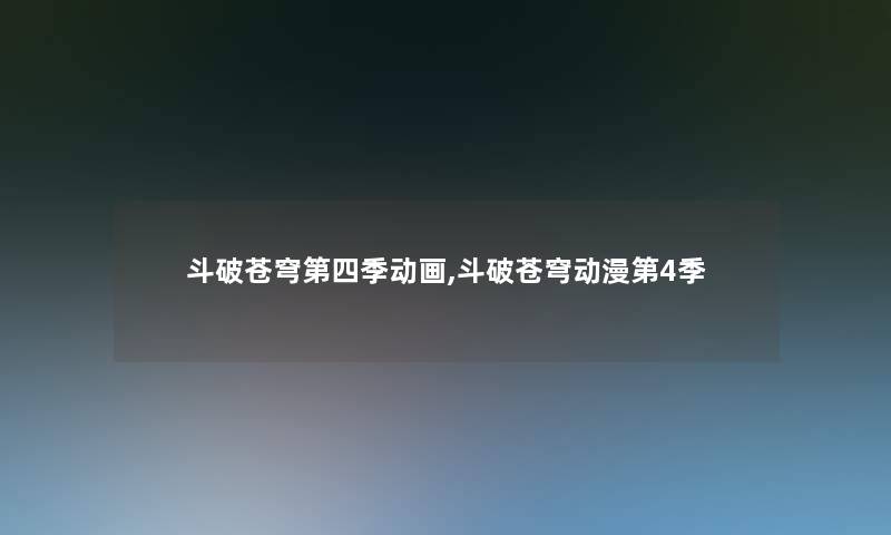 斗破苍穹第四季动画,斗破苍穹动漫第4季 斗破苍穹第四季动画,斗破苍穹动漫第4季
