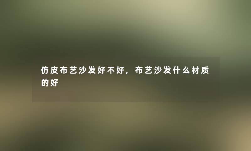 仿皮布艺沙发好不好,布艺沙发什么材质的好 仿皮布艺沙发好不好,布艺沙发什么材质的好