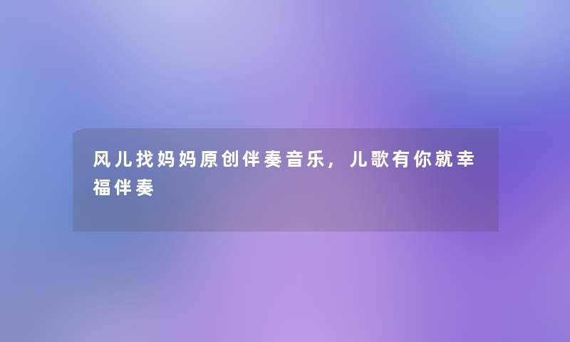 风儿找妈妈原创伴奏音乐,儿歌有你就幸福伴奏 风儿找妈妈原创伴奏音乐,儿歌有你就幸福伴奏