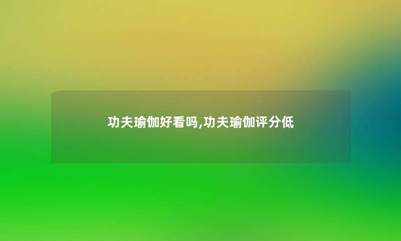 功夫瑜伽好看吗,功夫瑜伽评分低 功夫瑜伽好看吗,功夫瑜伽评分低